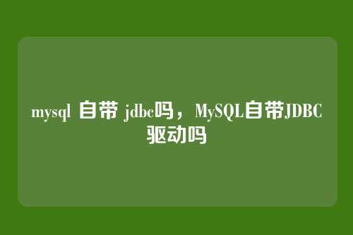mysql 自带 jdbc吗,MySQL自带JDBC驱动吗