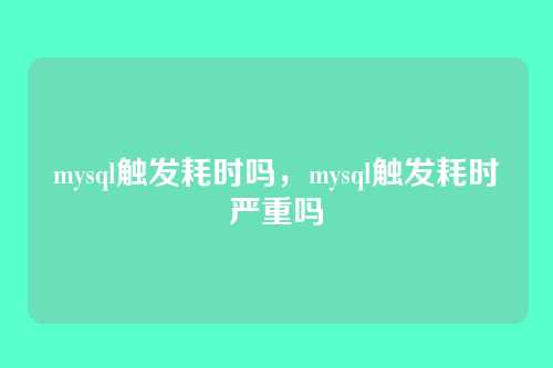 mysql触发耗时吗，mysql触发耗时严重吗