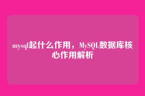 mysql起什么作用，MySQL数据库核心作用解析