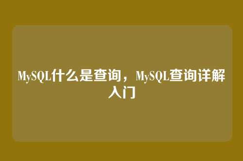 MySQL什么是查询,MySQL查询详解入门