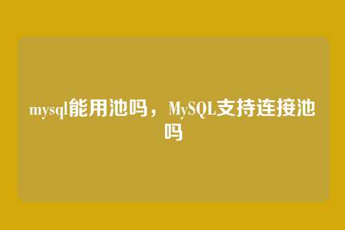 mysql能用池吗,MySQL支持连接池吗