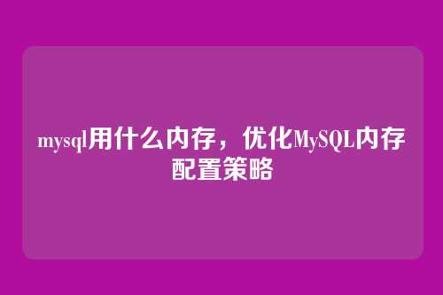 mysql用什么内存,优化MySQL内存配置策略