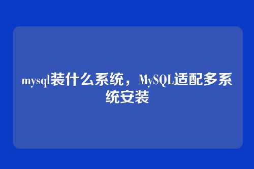 mysql装什么系统,MySQL适配多系统安装