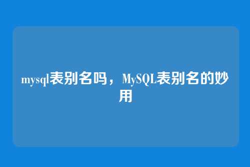 mysql表别名吗，MySQL表别名的妙用