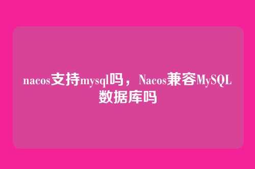 nacos支持mysql吗，Nacos兼容MySQL数据库吗