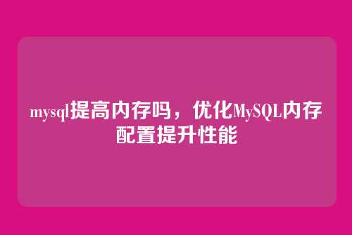 mysql提高内存吗,优化MySQL内存配置提升性能