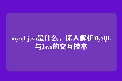 mysql java是什么，深入解析MySQL与Java的交互技术