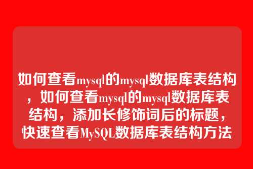 如何查看mysql的mysql数据库表结构,如何查看mysql的mysql数据库表结构,添加长修饰词后的标题,快速查看MySQL数据库表结构方法