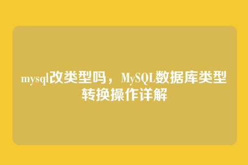 mysql改类型吗,MySQL数据库类型转换操作详解
