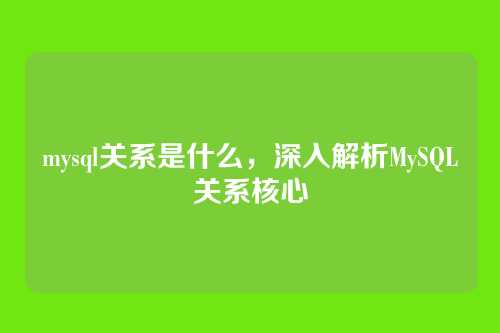 mysql关系是什么,深入解析MySQL关系核心