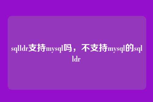 sqlldr支持mysql吗,不支持mysql的sqlldr