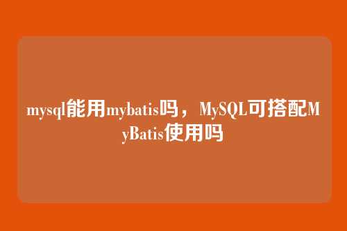 mysql能用mybatis吗,MySQL可搭配MyBatis使用吗