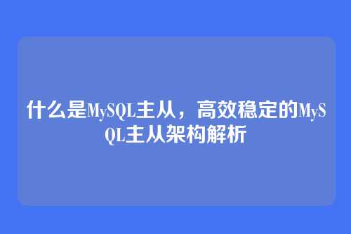 什么是MySQL主从,高效稳定的MySQL主从架构解析