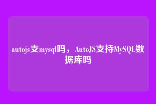autojs支mysql吗,AutoJS支持MySQL数据库吗