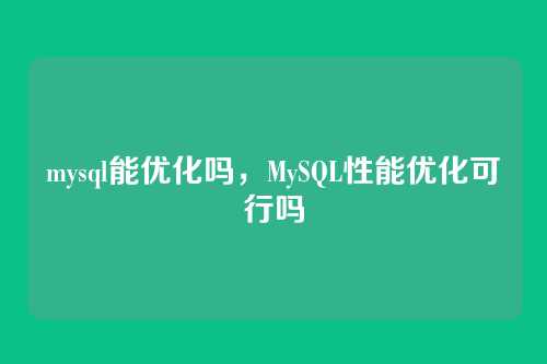 mysql能优化吗,MySQL性能优化可行吗