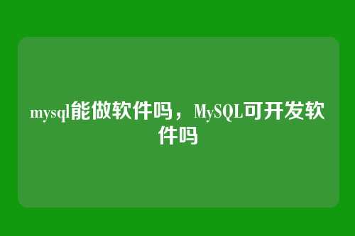 mysql能做软件吗,MySQL可开发软件吗