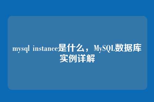 mysql instance是什么,MySQL数据库实例详解