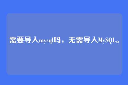 需要导入mysql吗,无需导入MySQL。