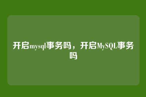 开启mysql事务吗,开启MySQL事务吗