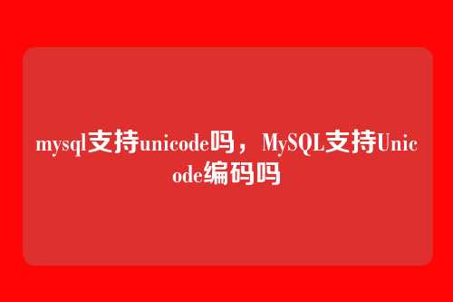 mysql支持unicode吗,MySQL支持Unicode编码吗