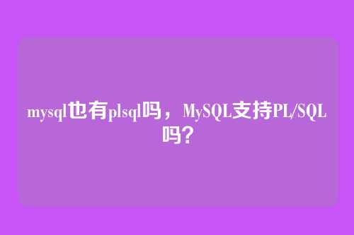 mysql也有plsql吗，MySQL支持PL/SQL吗？