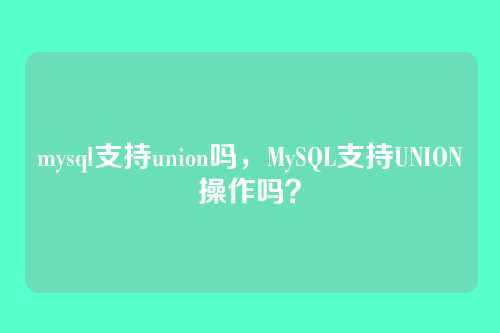 mysql支持union吗，MySQL支持UNION操作吗？