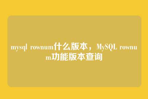 mysql rownum什么版本,MySQL rownum功能版本查询