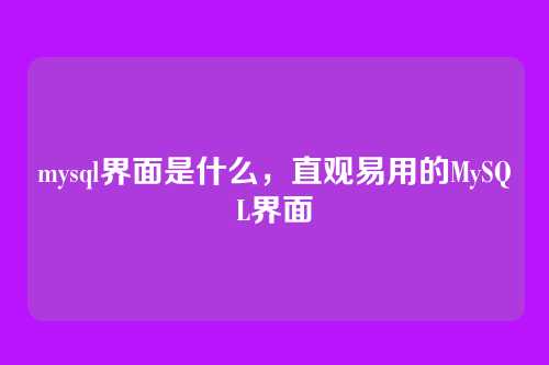 mysql界面是什么,直观易用的MySQL界面