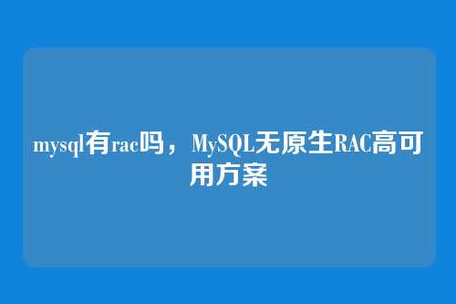 mysql有rac吗,MySQL无原生RAC高可用方案