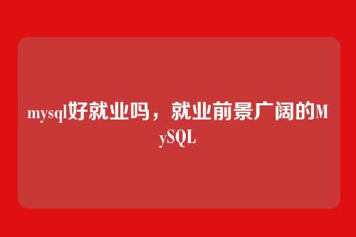 mysql好就业吗，就业前景广阔的MySQL