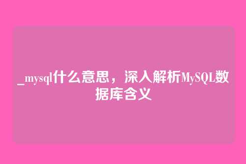 _mysql什么意思,深入解析MySQL数据库含义