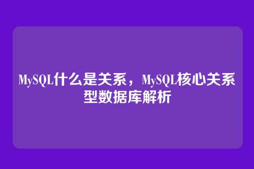 MySQL什么是关系,MySQL核心关系型数据库解析
