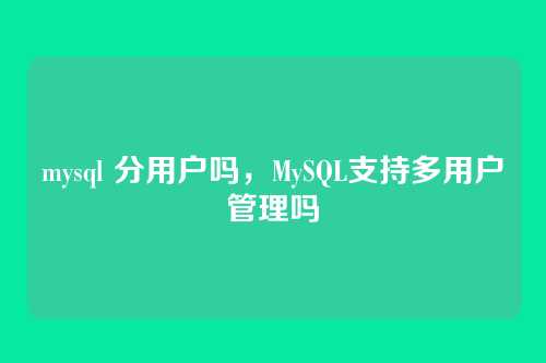 mysql 分用户吗,MySQL支持多用户管理吗