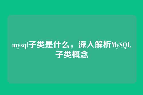 mysql子类是什么,深入解析MySQL子类概念