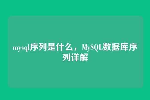 mysql序列是什么，MySQL数据库序列详解