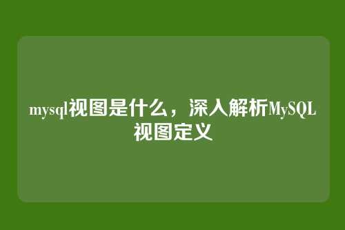 mysql视图是什么,深入解析MySQL视图定义