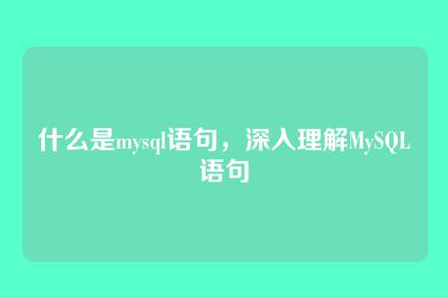 什么是mysql语句，深入理解MySQL语句