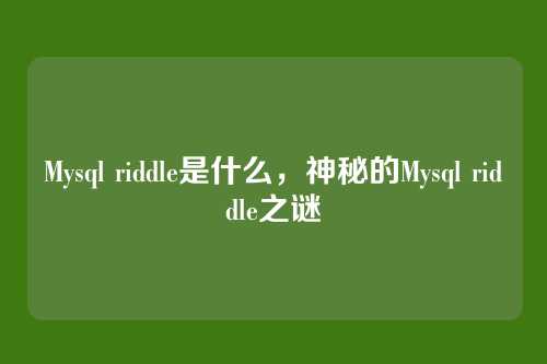 Mysql riddle是什么,神秘的Mysql riddle之谜
