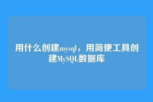 用什么创建mysql，用简便工具创建MySQL数据库
