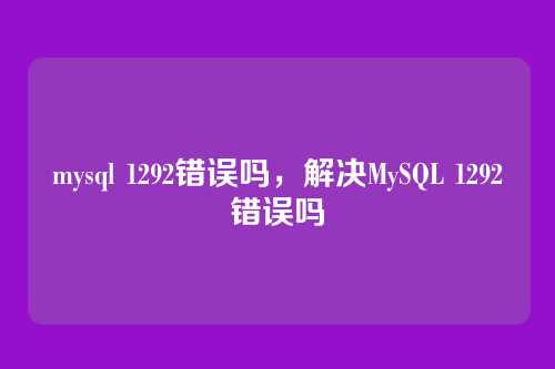 mysql 1292错误吗,解决MySQL 1292错误吗