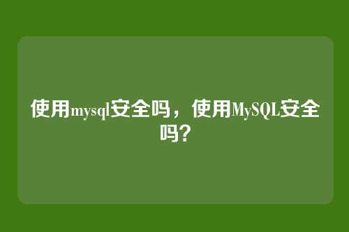 使用mysql安全吗，使用MySQL安全吗？