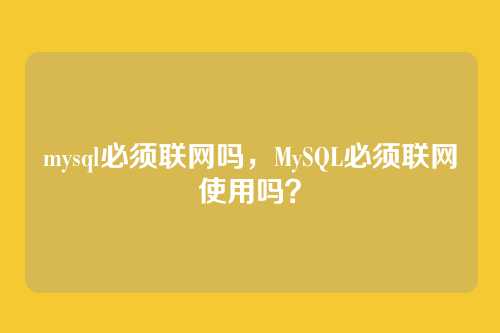 mysql必须联网吗,MySQL必须联网使用吗?