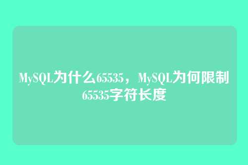 MySQL为什么65535,MySQL为何限制65535字符长度