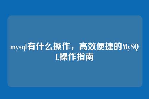 mysql有什么操作,高效便捷的MySQL操作指南