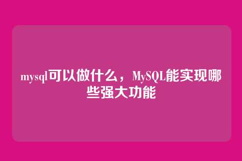 mysql可以做什么，MySQL能实现哪些强大功能