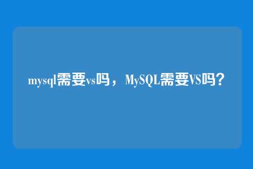 mysql需要vs吗,MySQL需要VS吗?