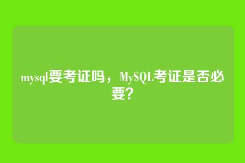 mysql要考证吗，MySQL考证是否必要？