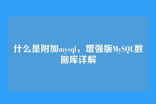 什么是附加mysql，增强版MySQL数据库详解