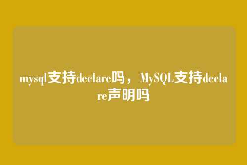 mysql支持declare吗,MySQL支持declare声明吗