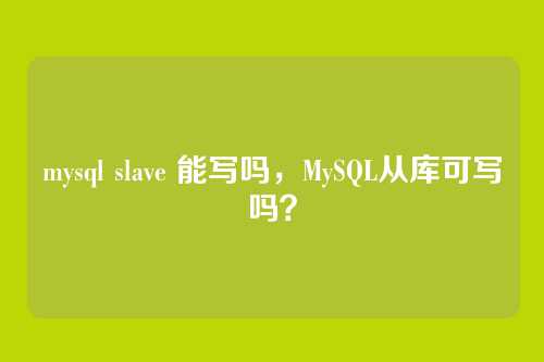 mysql slave 能写吗,MySQL从库可写吗?
